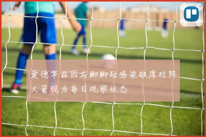 爱德华兹因右脚脚趾感染缺席对阵火箭现为每日观察状态