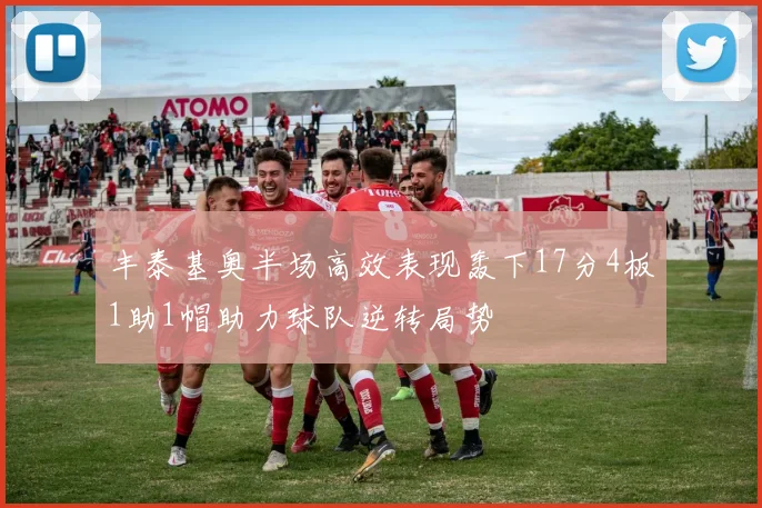 丰泰基奥半场高效表现轰下17分4板1助1帽助力球队逆转局势
